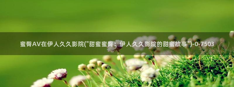 久久青草伊人热影院：蜜臀AV在伊人久久影院(\