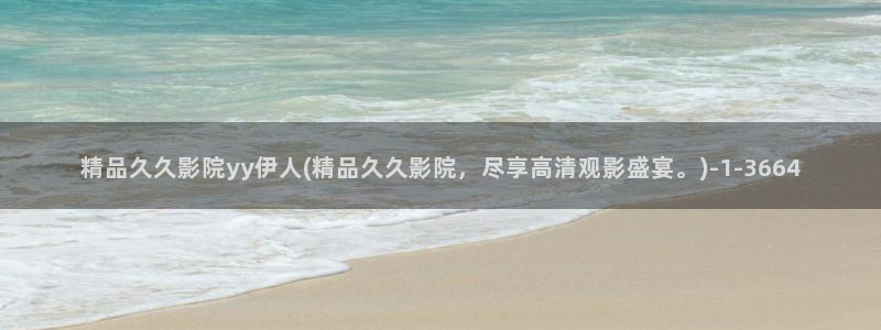 青春伊人久久影院：精品久久影院yy伊人(精品久久影院，尽享高清观影盛宴。)