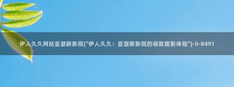久久伊人超碰影院：伊人久久网站亚瑟新影院(\