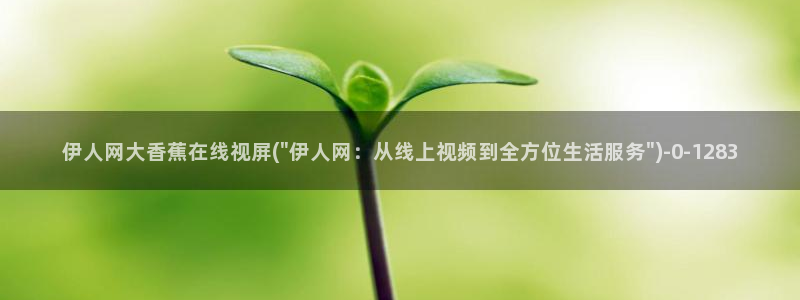 伊人在大香蕉久久影院：伊人网大香蕉在线视屏(\